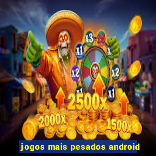 jogos mais pesados android